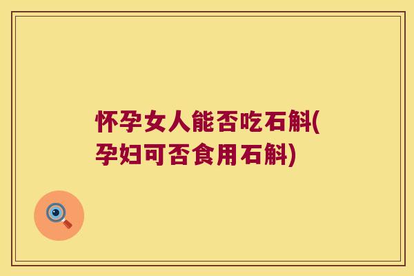 怀孕女人能否吃石斛(孕妇可否食用石斛)