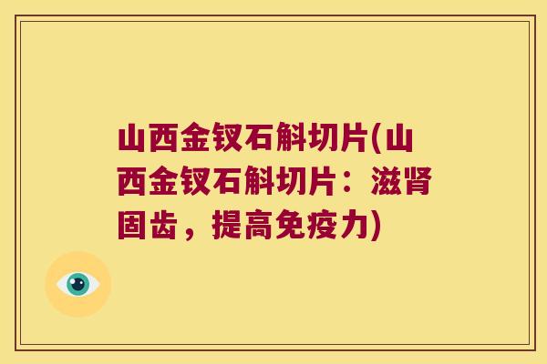 山西金钗石斛切片(山西金钗石斛切片：滋肾固齿，提高免疫力)