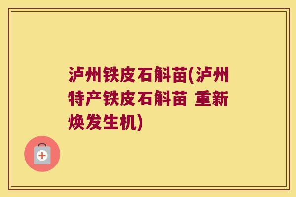 泸州铁皮石斛苗(泸州特产铁皮石斛苗 重新焕发生机)