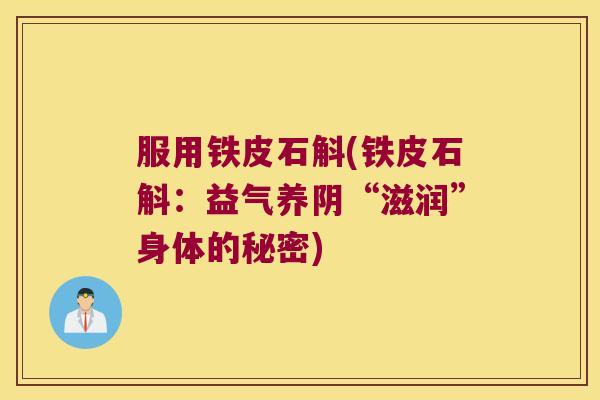 服用铁皮石斛(铁皮石斛:益气养阴“滋润”身体的秘密) 服用铁皮石斛(铁皮石斛:益气养阴“滋润”身体的秘密)