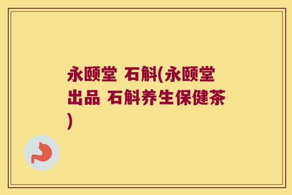 永颐堂 石斛(永颐堂出品 石斛养生保健茶)
