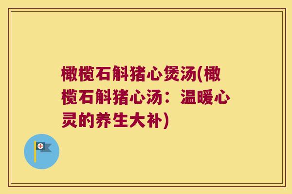 橄榄石斛猪心煲汤(橄榄石斛猪心汤：温暖心灵的养生大补)
