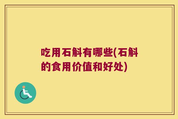 吃用石斛有哪些(石斛的食用价值和好处)