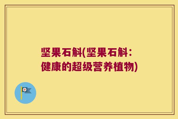 坚果石斛(坚果石斛：健康的超级营养植物)