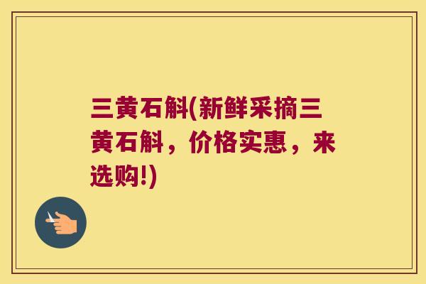 三黄石斛(新鲜采摘三黄石斛，价格实惠，来选购!)