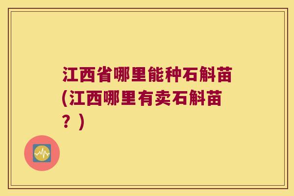 江西省哪里能种石斛苗(江西哪里有卖石斛苗？)