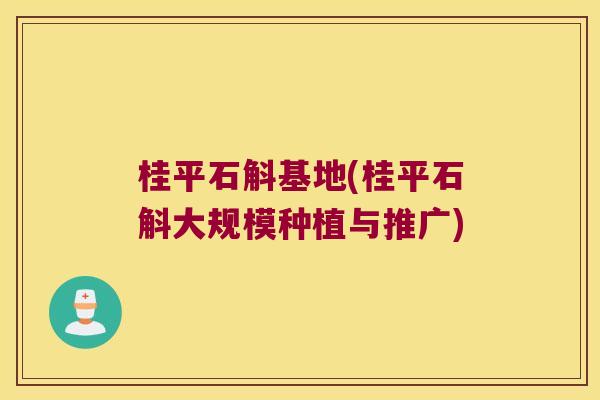 桂平石斛基地(桂平石斛大规模种植与推广)