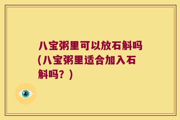八宝粥里可以放石斛吗(八宝粥里适合加入石斛吗？)
