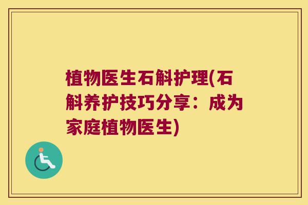 植物医生石斛护理(石斛养护技巧分享：成为家庭植物医生)