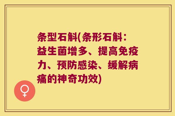 条型石斛(条形石斛：益生菌增多、提高免疫力、预防感染、缓解病痛的神奇功效)