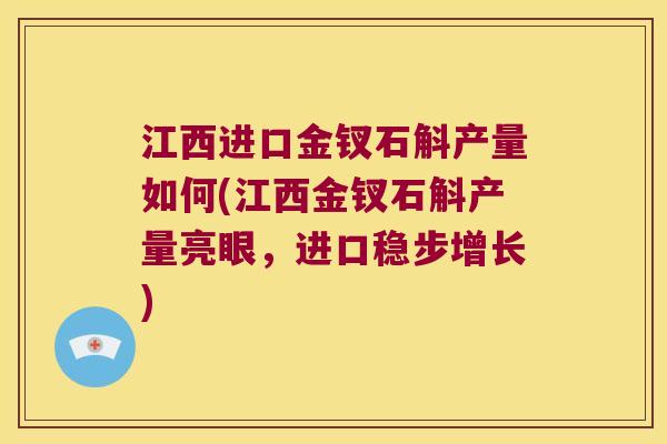 江西进口金钗石斛产量如何(江西金钗石斛产量亮眼，进口稳步增长)