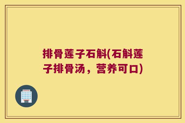排骨莲子石斛(石斛莲子排骨汤，营养可口)