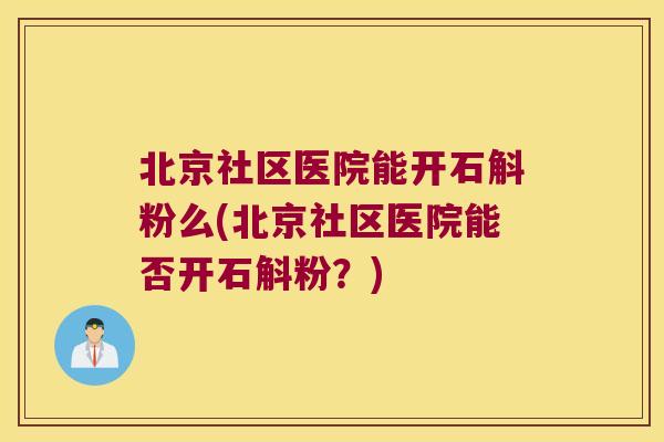 北京社区医院能开石斛粉么(北京社区医院能否开石斛粉？)