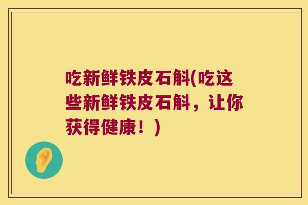 吃新鲜铁皮石斛(吃这些新鲜铁皮石斛,让你获得健康!) 吃新鲜铁皮石斛(吃这些新鲜铁皮石斛,让你获得健康!)