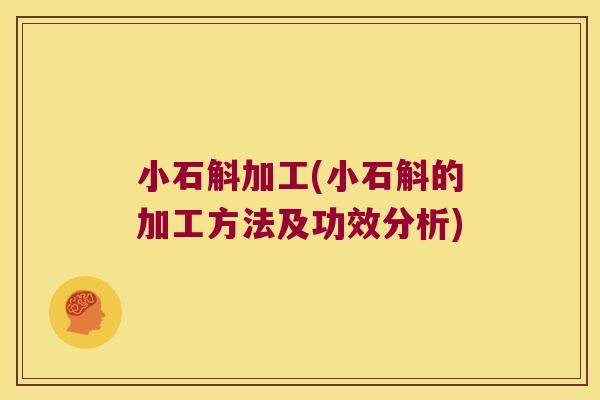 小石斛加工(小石斛的加工方法及功效分析)
