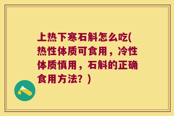 上热下寒石斛怎么吃(热性体质可食用，冷性体质慎用，石斛的正确食用方法？)
