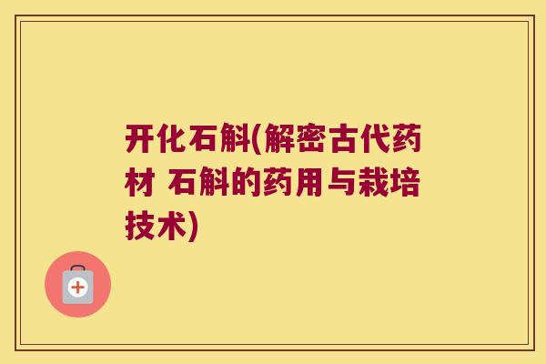 开化石斛(解密古代药材 石斛的药用与栽培技术)