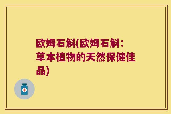 欧姆石斛(欧姆石斛：草本植物的天然保健佳品)