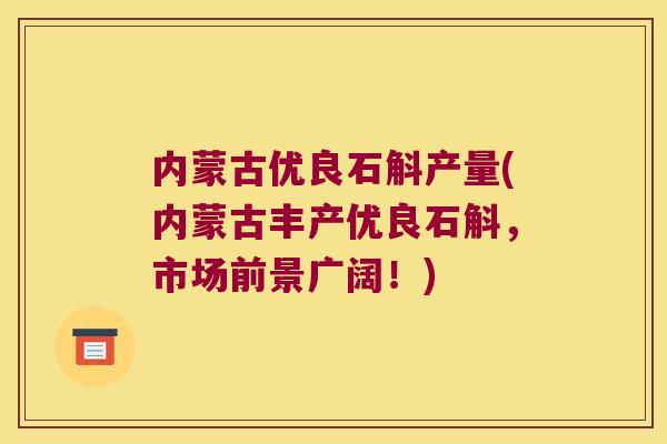 内蒙古优良石斛产量(内蒙古丰产优良石斛，市场前景广阔！)