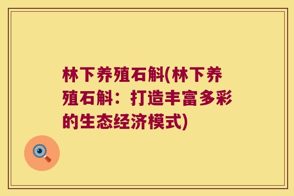 林下养殖石斛(林下养殖石斛：打造丰富多彩的生态经济模式)