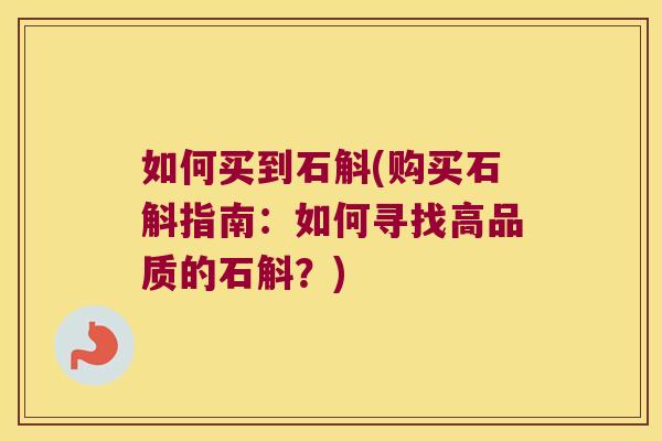 如何买到石斛(购买石斛指南：如何寻找高品质的石斛？)