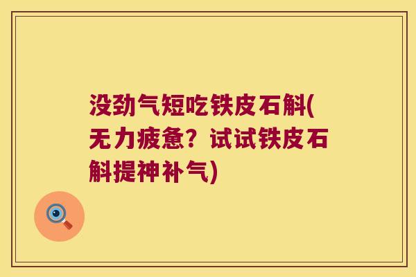 没劲气短吃铁皮石斛(无力疲惫？试试铁皮石斛提神补气)