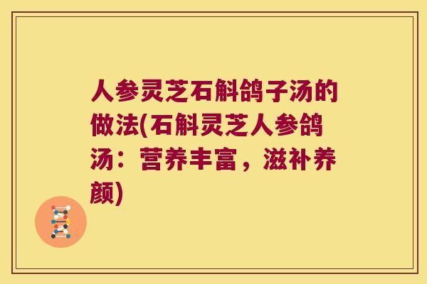 人参灵芝石斛鸽子汤的做法(石斛灵芝人参鸽汤：营养丰富，滋补养颜)