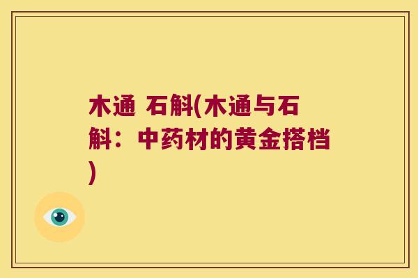 木通 石斛(木通与石斛：中药材的黄金搭档)