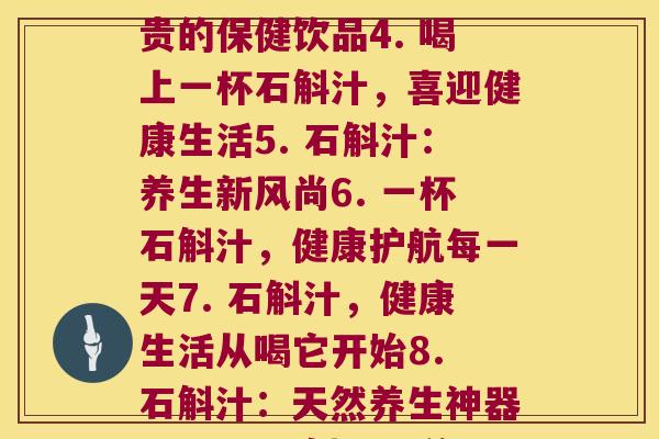 每天石斛汁(1. 石斛汁：天天喝，身体好2. 美味又健康的石斛汁3. 石斛汁：珍贵的保健饮品4. 喝上一杯石斛汁，喜迎健康生活5. 石斛汁：养生新风尚6. 一杯石斛汁，健康护航每一天7. 石斛汁，健康生活从喝它开始8. 石斛汁：天然养生神器9. 一杯石斛汁，美丽健康由内而外10. 石斛汁：养出健康，拒绝)
