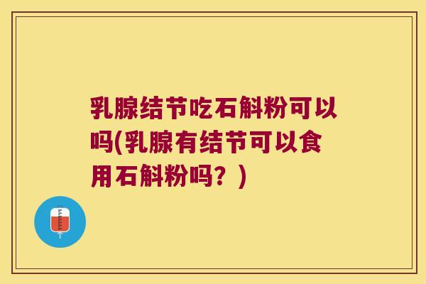 乳腺结节吃石斛粉可以吗(乳腺有结节可以食用石斛粉吗？)