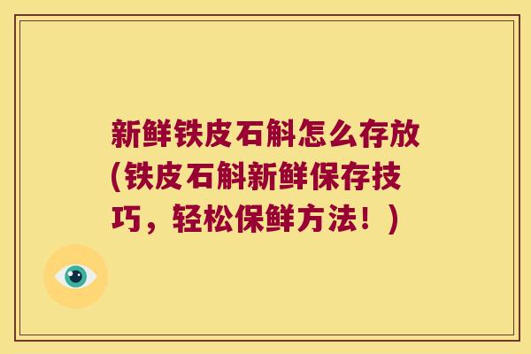 新鲜铁皮石斛怎么存放(铁皮石斛新鲜保存技巧，轻松保鲜方法！)