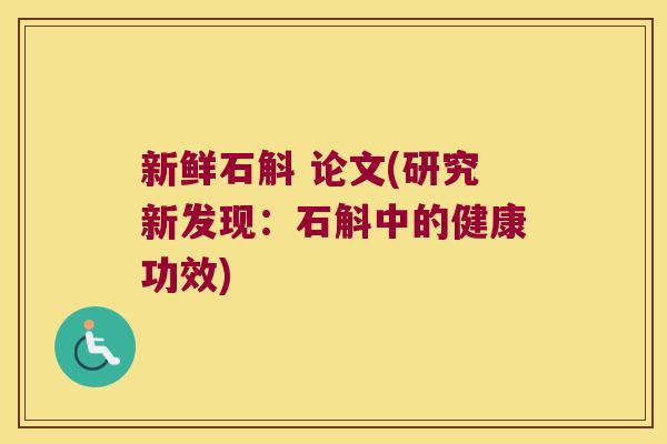 新鲜石斛 论文(研究新发现：石斛中的健康功效)
