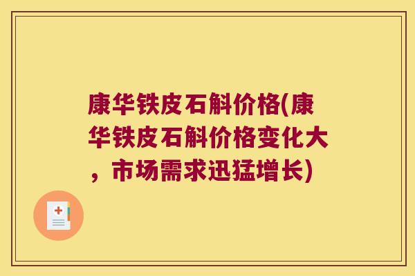 康华铁皮石斛价格(康华铁皮石斛价格变化大，市场需求迅猛增长)