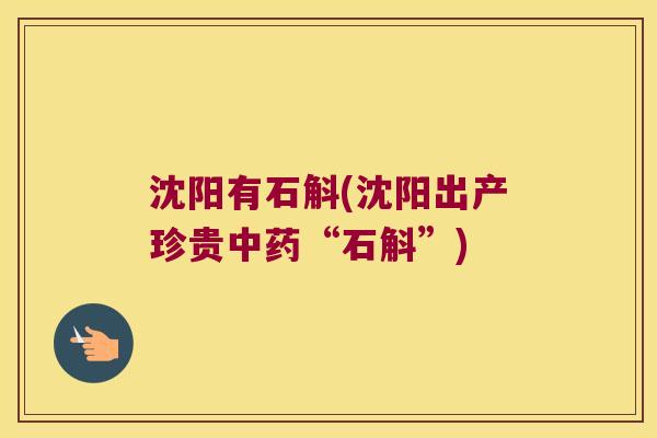 沈阳有石斛(沈阳出产珍贵中药“石斛”)