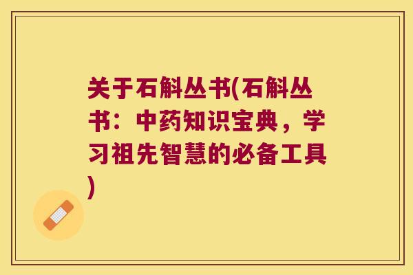 关于石斛丛书(石斛丛书：中药知识宝典，学习祖先智慧的必备工具)