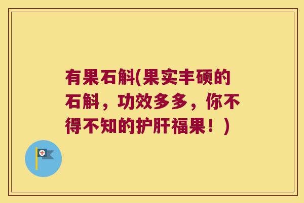有果石斛(果实丰硕的石斛，功效多多，你不得不知的护肝福果！)