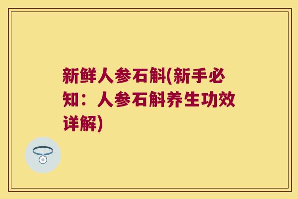 新鲜人参石斛(新手必知：人参石斛养生功效详解)