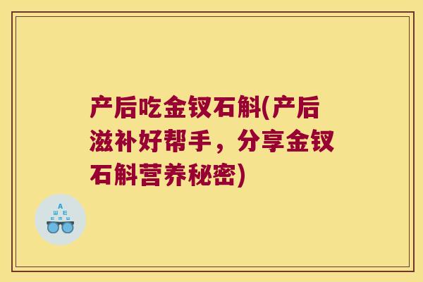 产后吃金钗石斛(产后滋补好帮手，分享金钗石斛营养秘密)