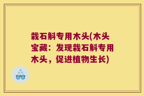 栽石斛专用木头(木头宝藏：发现栽石斛专用木头，促进植物生长)