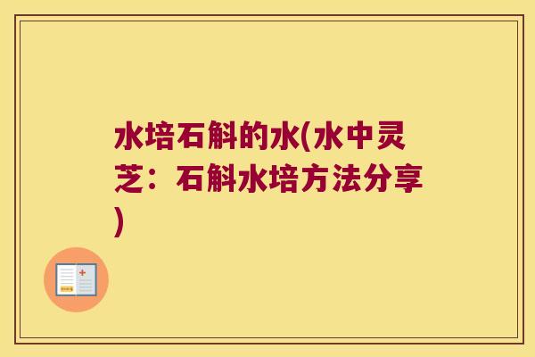 水培石斛的水(水中灵芝：石斛水培方法分享)