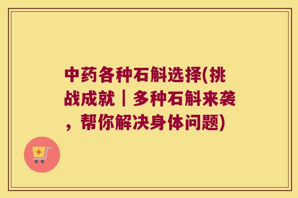 各种石斛选择(挑战成就｜多种石斛来袭，帮你解决身体问题)