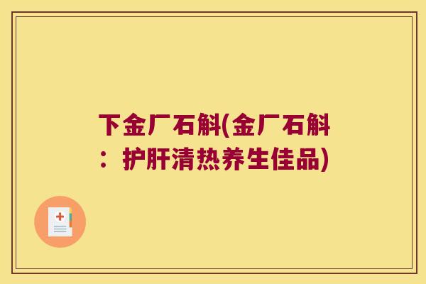 下金厂石斛(金厂石斛：护肝清热养生佳品)