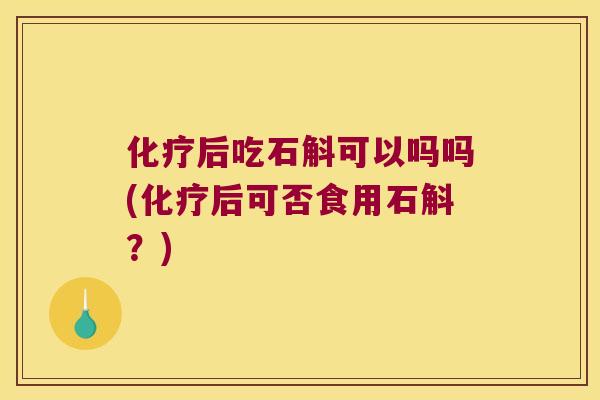 化疗后吃石斛可以吗吗(化疗后可否食用石斛？)