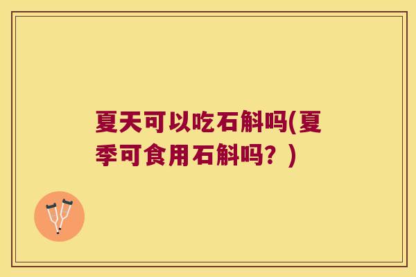 夏天可以吃石斛吗(夏季可食用石斛吗？)