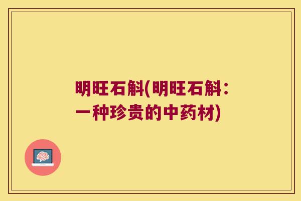 明旺石斛(明旺石斛：一种珍贵的中药材)