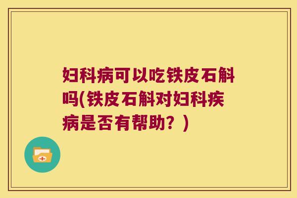 妇科病可以吃铁皮石斛吗(铁皮石斛对妇科疾病是否有帮助？)