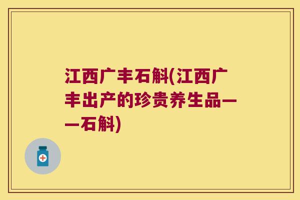 江西广丰石斛(江西广丰出产的珍贵养生品——石斛)