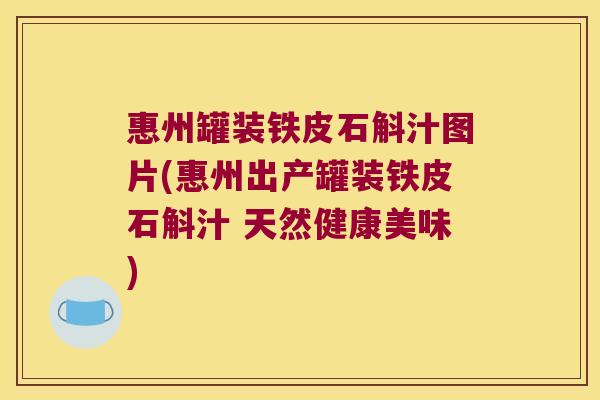 惠州罐装铁皮石斛汁图片(惠州出产罐装铁皮石斛汁 天然健康美味)