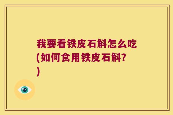 我要看铁皮石斛怎么吃(如何食用铁皮石斛？)