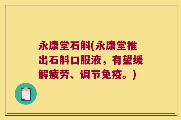 永康堂石斛(永康堂推出石斛口服液，有望缓解疲劳、调节免疫。)